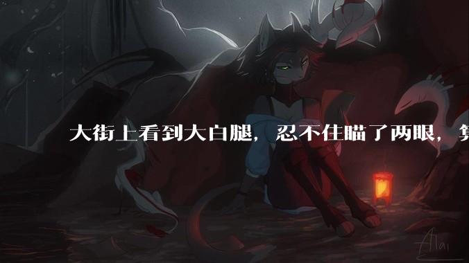 大街上看到大白腿，忍不住瞄了两眼，算不算不尊重女性？