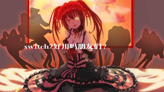 switch2好用吗朋友们?