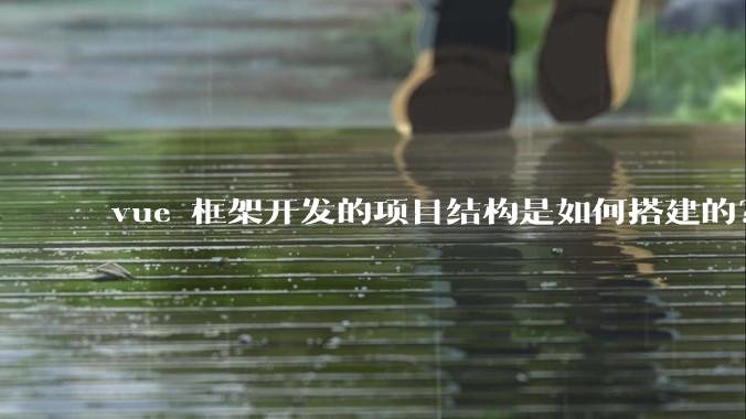 vue 框架开发的项目结构是如何搭建的？