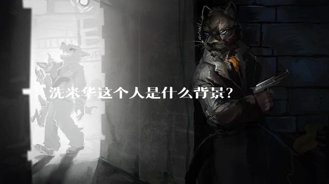 洗米华这个人是什么背景？